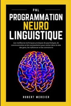 Robert Mercier: Programación Neurolingüística. Las mejores prácticas en psicología, comunicación y técnicas de manipulación para entrar en la cabeza de las personas, influir en ellas y convencerlas 50